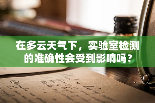 在多云天气下，实验室检测的准确性会受到影响吗？