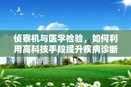 侦察机与医学检验，如何利用高科技手段提升疾病诊断速度？