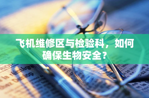 飞机维修区与检验科，如何确保生物安全？