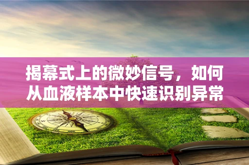 揭幕式上的微妙信号，如何从血液样本中快速识别异常？