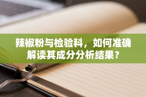 辣椒粉与检验科，如何准确解读其成分分析结果？