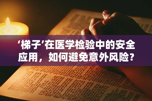 ‘梯子’在医学检验中的安全应用，如何避免意外风险？