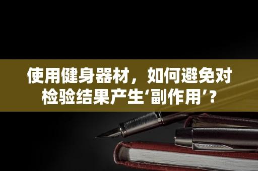 使用健身器材，如何避免对检验结果产生‘副作用’？