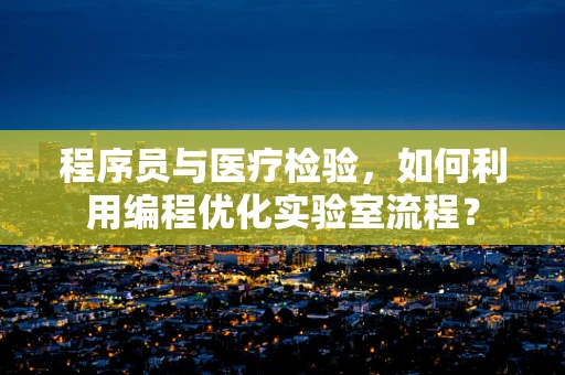 程序员与医疗检验，如何利用编程优化实验室流程？