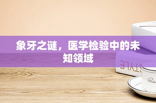 象牙之谜，医学检验中的未知领域