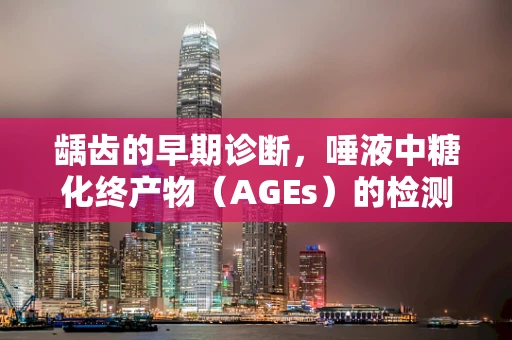 龋齿的早期诊断，唾液中糖化终产物（AGEs）的检测意义何在？