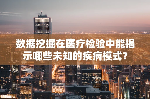 数据挖掘在医疗检验中能揭示哪些未知的疾病模式？