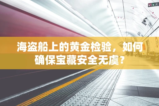海盗船上的黄金检验，如何确保宝藏安全无虞？