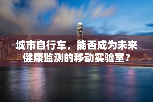 城市自行车，能否成为未来健康监测的移动实验室？