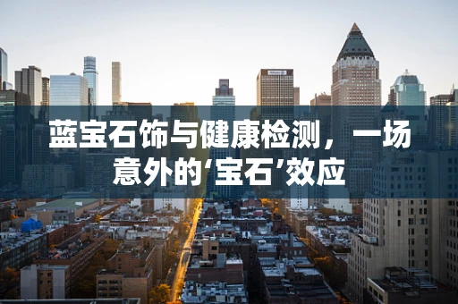 蓝宝石饰与健康检测，一场意外的‘宝石’效应