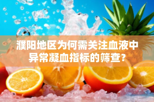 濮阳地区为何需关注血液中异常凝血指标的筛查？