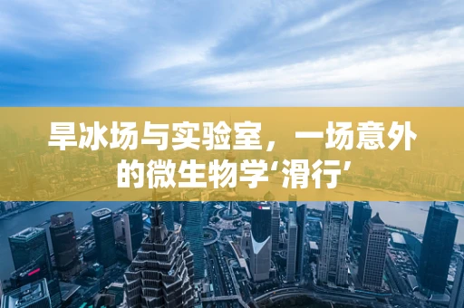 旱冰场与实验室，一场意外的微生物学‘滑行’