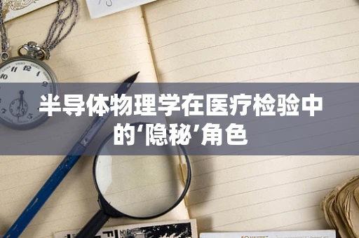 半导体物理学在医疗检验中的‘隐秘’角色
