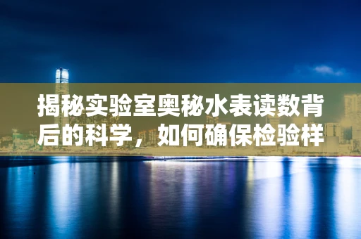 揭秘实验室奥秘水表读数背后的科学，如何确保检验样本的纯净度？