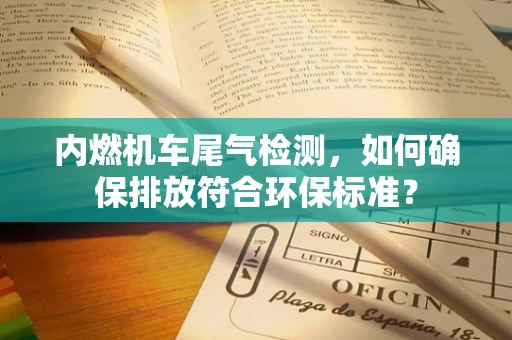 内燃机车尾气检测，如何确保排放符合环保标准？