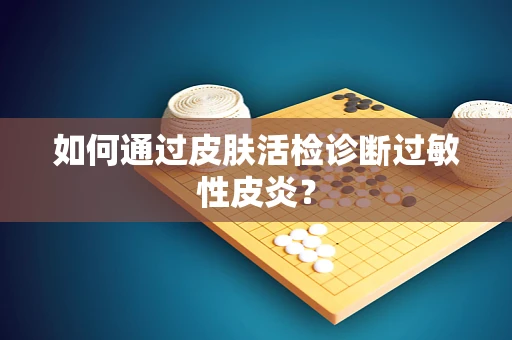 如何通过皮肤活检诊断过敏性皮炎？