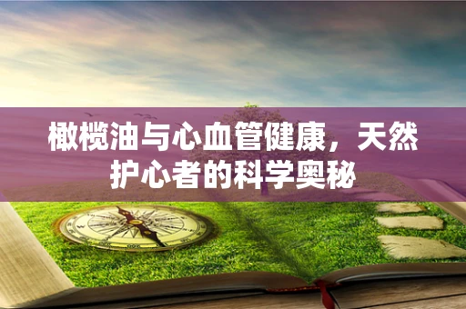 橄榄油与心血管健康，天然护心者的科学奥秘