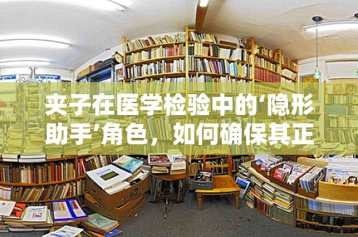 夹子在医学检验中的‘隐形助手’角色，如何确保其正确使用与消毒？