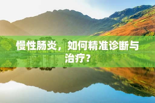 慢性肠炎，如何精准诊断与治疗？