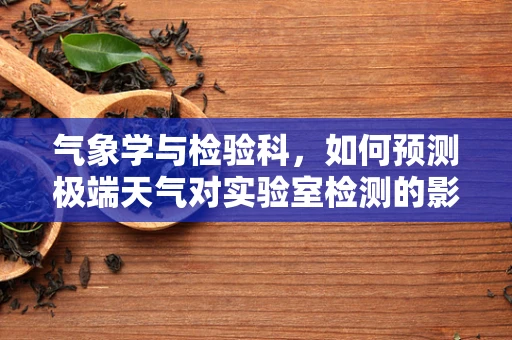 气象学与检验科，如何预测极端天气对实验室检测的影响？