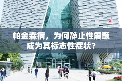 帕金森病，为何静止性震颤成为其标志性症状？
