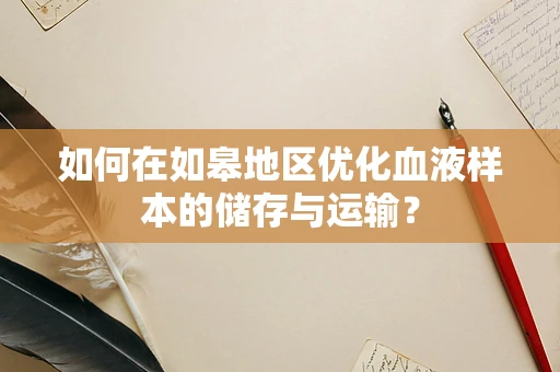 如何在如皋地区优化血液样本的储存与运输？