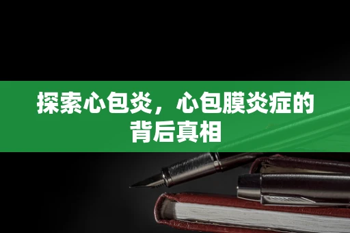 探索心包炎，心包膜炎症的背后真相