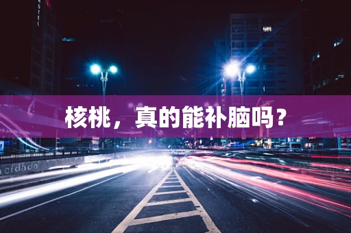 核桃，真的能补脑吗？