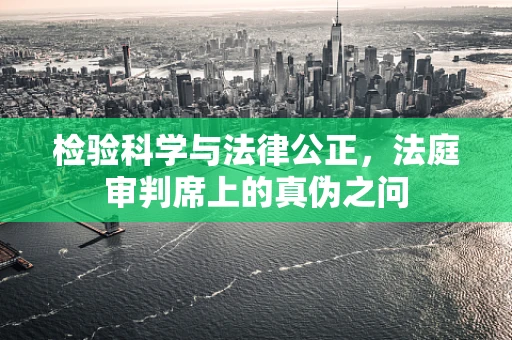 检验科学与法律公正，法庭审判席上的真伪之问