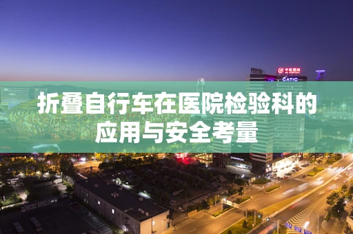 折叠自行车在医院检验科的应用与安全考量