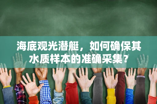 海底观光潜艇，如何确保其水质样本的准确采集？