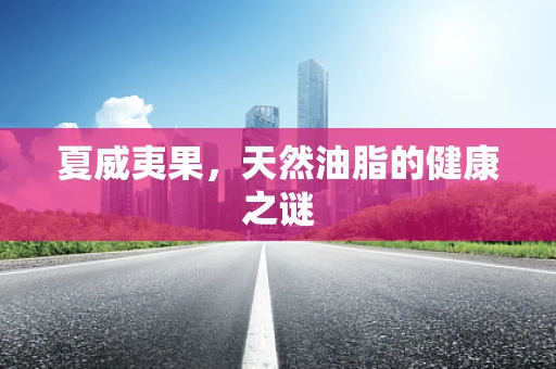 夏威夷果，天然油脂的健康之谜