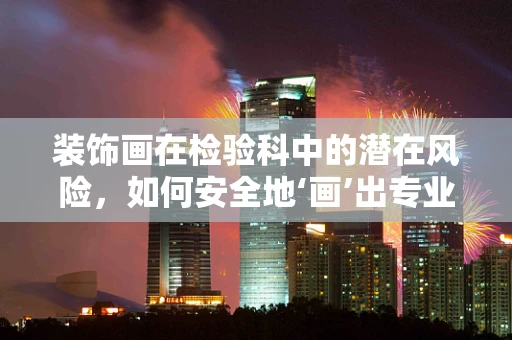 装饰画在检验科中的潜在风险，如何安全地‘画’出专业环境？