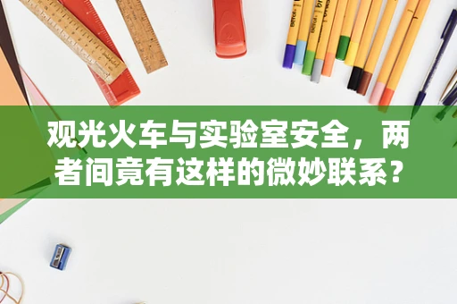 观光火车与实验室安全，两者间竟有这样的微妙联系？