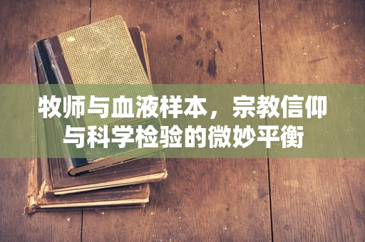 牧师与血液样本，宗教信仰与科学检验的微妙平衡