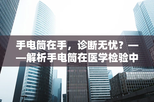 手电筒在手，诊断无忧？——解析手电筒在医学检验中的实际作用