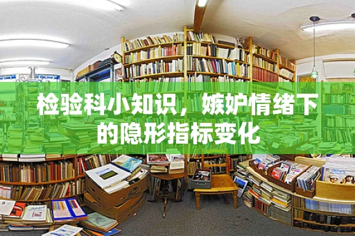 检验科小知识，嫉妒情绪下的隐形指标变化