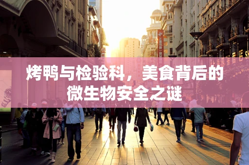 烤鸭与检验科，美食背后的微生物安全之谜