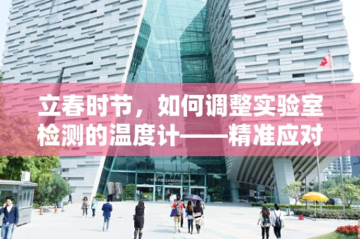 立春时节，如何调整实验室检测的温度计——精准应对春寒与春暖？