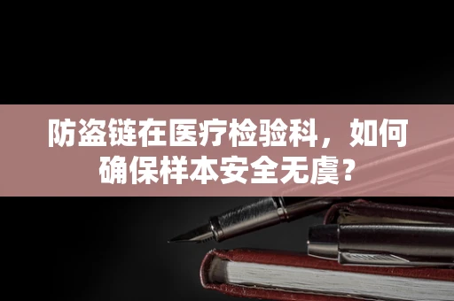 防盗链在医疗检验科，如何确保样本安全无虞？