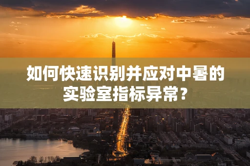如何快速识别并应对中暑的实验室指标异常？