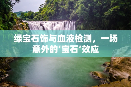 绿宝石饰与血液检测，一场意外的‘宝石’效应