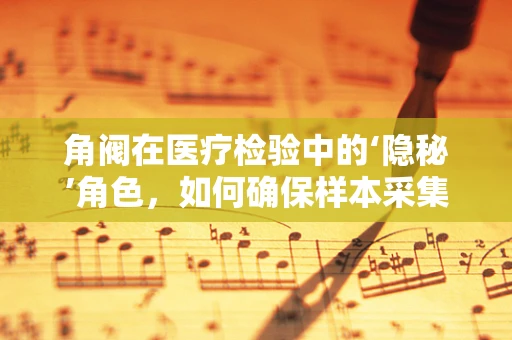 角阀在医疗检验中的‘隐秘’角色，如何确保样本采集的精准性？
