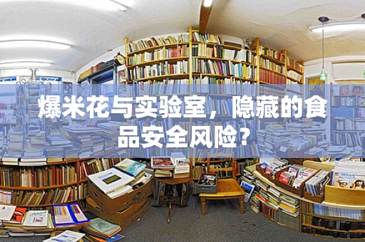 爆米花与实验室，隐藏的食品安全风险？