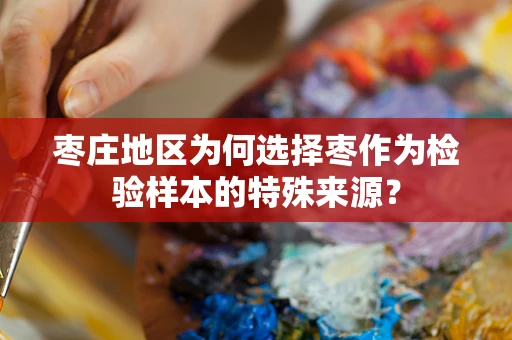 枣庄地区为何选择枣作为检验样本的特殊来源？