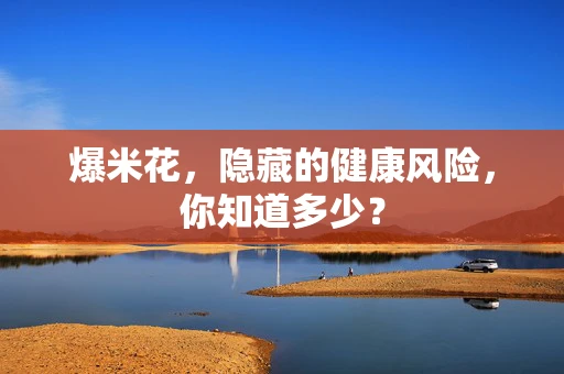 爆米花，隐藏的健康风险，你知道多少？
