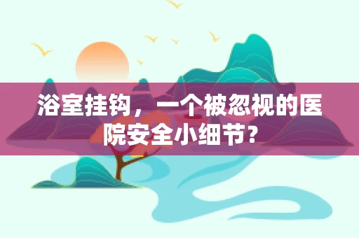 浴室挂钩，一个被忽视的医院安全小细节？