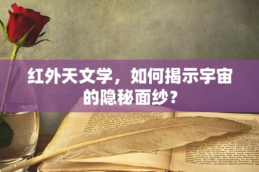 红外天文学，如何揭示宇宙的隐秘面纱？