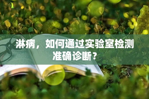 淋病，如何通过实验室检测准确诊断？