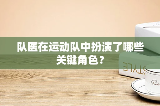 队医在运动队中扮演了哪些关键角色？